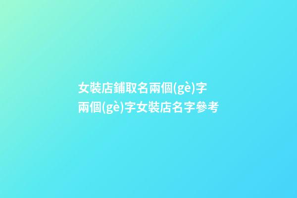 女裝店鋪取名兩個(gè)字 兩個(gè)字女裝店名字參考-第1張-店鋪起名-玄機(jī)派